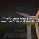 The Future of Wind Energy: Innovation, Scale, and Possibilities